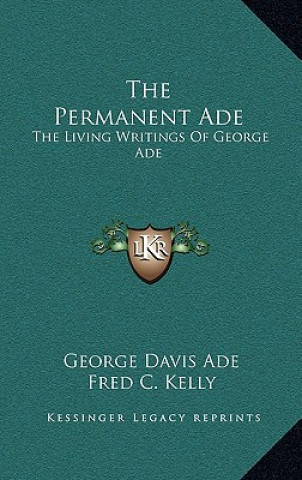 Kniha The Permanent Ade: The Living Writings of George Ade George Davis Ade