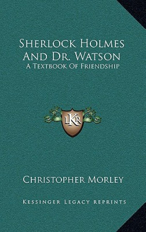Kniha Sherlock Holmes and Dr. Watson: A Textbook of Friendship Christopher Morley