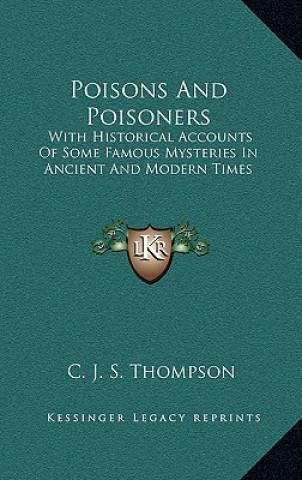 Kniha Poisons and Poisoners: With Historical Accounts of Some Famous Mysteries in Ancient and Modern Times C. J. S. Thompson