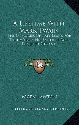 Kniha A Lifetime with Mark Twain: The Memories of Katy Leary, for Thirty Years His Faithful and Devoted Servant Mary Lawton