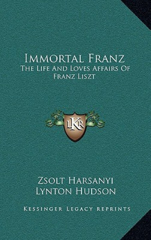 Książka Immortal Franz: The Life and Loves Affairs of Franz Liszt Zsolt Harsanyi