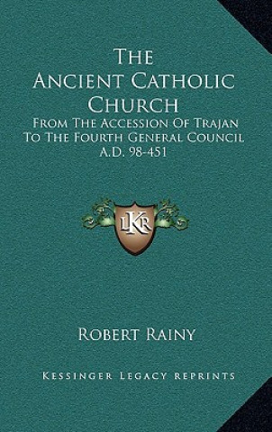 Livre The Ancient Catholic Church: From the Accession of Trajan to the Fourth General Council A.D. 98-451 Robert Rainy