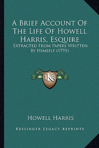 Kniha A Brief Account of the Life of Howell Harris, Esquire: Extracted from Papers Written by Himself (1791) Howell Harris