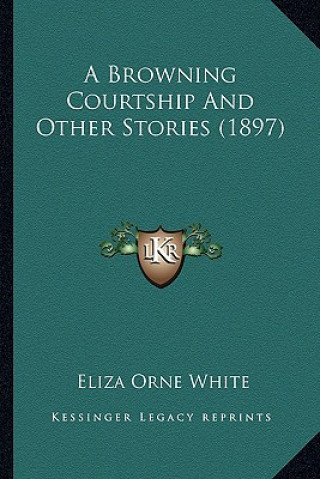 Buch A Browning Courtship And Other Stories (1897) Eliza Orne White