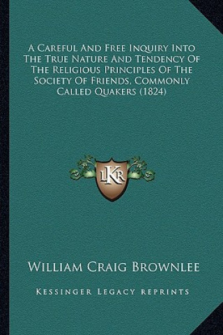 Carte A Careful and Free Inquiry Into the True Nature and Tendency of the Religious Principles of the Society of Friends, Commonly Called Quakers (1824) William Craig Brownlee