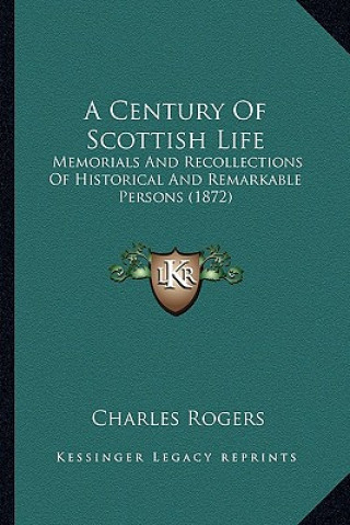 Buch A Century of Scottish Life: Memorials and Recollections of Historical and Remarkable Persons (1872) Charles Rogers