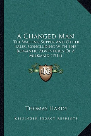 Kniha A Changed Man: The Waiting Supper and Other Tales, Concluding with the Romantic Adventures of a Milkmaid (1913) Thomas Hardy