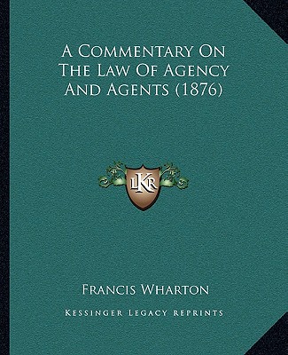 Kniha A Commentary on the Law of Agency and Agents (1876) Francis Wharton