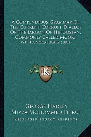 Książka A Compendious Grammar of the Current Corrupt Dialect of the Jargon of Hindostan, Commonly Called Moors: With a Vocabulary (1801) George Hadley