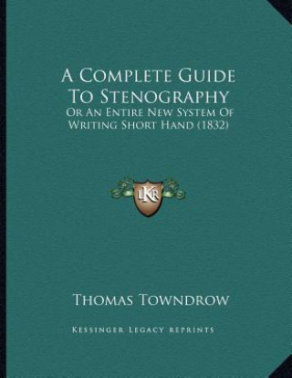 Libro A Complete Guide To Stenography: Or An Entire New System Of Writing Short Hand (1832) Thomas Towndrow