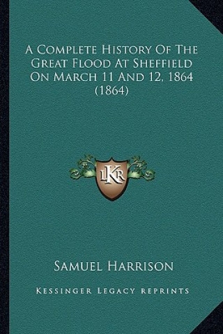 Kniha A Complete History Of The Great Flood At Sheffield On March 11 And 12, 1864 (1864) Samuel Harrison