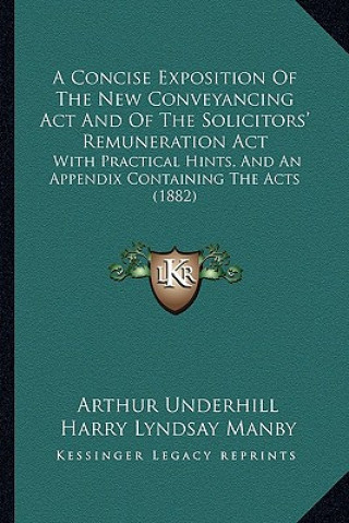 Könyv A Concise Exposition of the New Conveyancing ACT and of the Solicitors' Remuneration ACT: With Practical Hints, and an Appendix Containing the Acts (1 Arthur Underhill