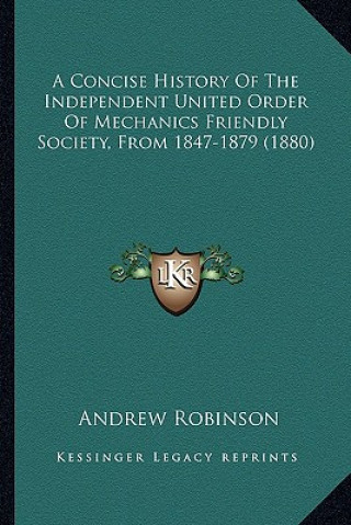 Kniha A Concise History Of The Independent United Order Of Mechanics Friendly Society, From 1847-1879 (1880) Andrew Robinson