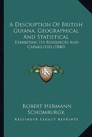 Książka A Description of British Guiana, Geographical and Statistical: Exhibiting Its Resources and Capabilities (1840) Robert Hermann Schomburgk