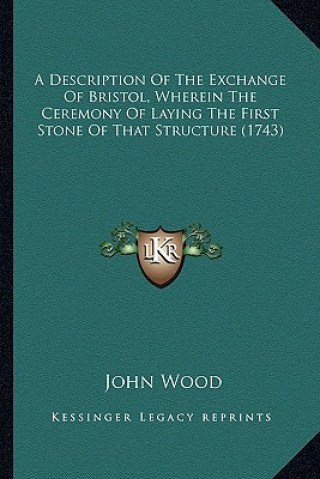 Carte A Description of the Exchange of Bristol, Wherein the Ceremony of Laying the First Stone of That Structure (1743) John Wood