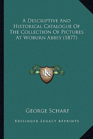 Carte A Descriptive and Historical Catalogue of the Collection of Pictures at Woburn Abbey (1877) George Scharf