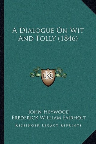 Kniha A Dialogue on Wit and Folly (1846) John Heywood