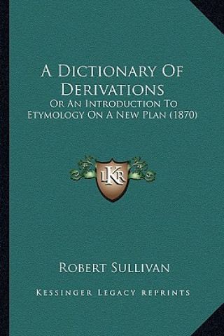 Carte A Dictionary of Derivations: Or an Introduction to Etymology on a New Plan (1870) Robert Sullivan