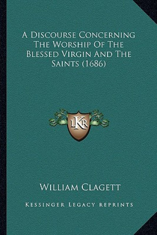 Knjiga A Discourse Concerning the Worship of the Blessed Virgin and the Saints (1686) William Clagett