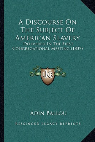 Kniha A Discourse on the Subject of American Slavery: Delivered in the First Congregational Meeting (1837) Adin Ballou