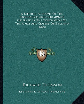 Kniha A Faithful Account of the Processions and Ceremonies Observed in the Coronation of the Kings and Queens of England (1820) Richard Thomson