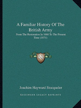 Kniha A Familiar History Of The British Army: From The Restoration In 1660 To The Present Time (1871) Joachim Hayward Stocqueler