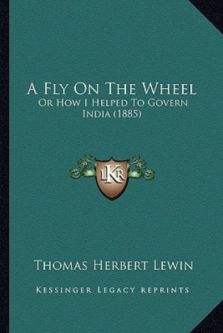 Buch A Fly on the Wheel: Or How I Helped to Govern India (1885) Thomas Herbert Lewin