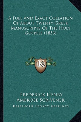 Knjiga A Full and Exact Collation of about Twenty Greek Manuscripts of the Holy Gospels (1853) Frederick Henry Ambrose Scrivener