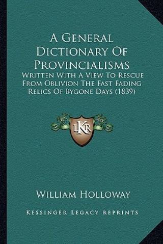 Carte A General Dictionary of Provincialisms: Written with a View to Rescue from Oblivion the Fast Fading Relics of Bygone Days (1839) William Holloway
