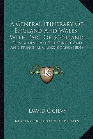 Kniha A General Itinerary of England and Wales, with Part of Scotland: Containing All the Direct and and Principal Cross Roads (1804) David Ogilvy