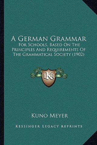 Kniha A German Grammar: For Schools, Based on the Principles and Requirements of the Grammatical Society (1902) Kuno Meyer