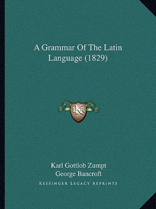 Kniha A Grammar of the Latin Language (1829) Karl Gottlob Zumpt