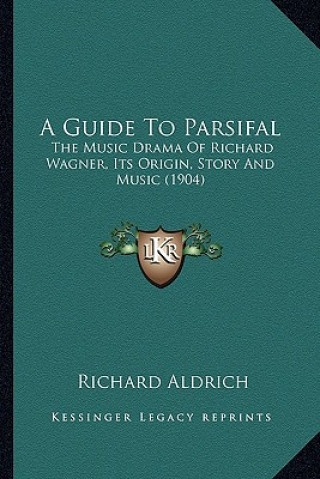 Książka A Guide to Parsifal: The Music Drama of Richard Wagner, Its Origin, Story and Music (1904) Richard Aldrich