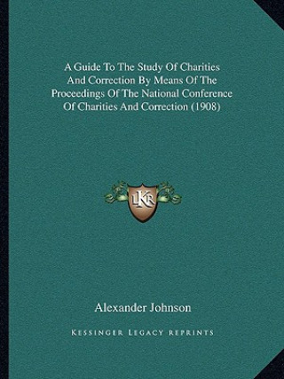 Kniha A Guide to the Study of Charities and Correction by Means of the Proceedings of the National Conference of Charities and Correction (1908) Alexander Johnson