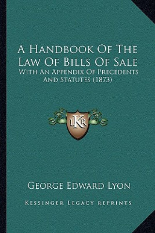 Carte A Handbook of the Law of Bills of Sale: With an Appendix of Precedents and Statutes (1873) George Edward Lyon