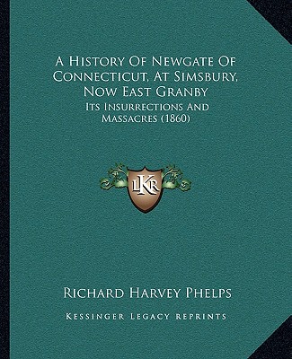 Książka A History Of Newgate Of Connecticut, At Simsbury, Now East Granby: Its Insurrections And Massacres (1860) Richard Harvey Phelps