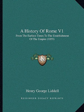 Kniha A History Of Rome V1: From The Earliest Times To The Establishment Of The Empire (1855) Henry George Liddell