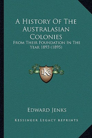 Kniha A History Of The Australasian Colonies: From Their Foundation In The Year 1893 (1895) Edward Jenks