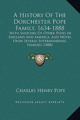 Książka A History Of The Dorchester Pope Family, 1634-1888: With Sketches Of Other Popes In England And America, And Notes Upon Several Intermarrying Families Charles Henry Pope