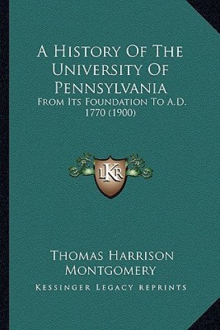 Kniha A History Of The University Of Pennsylvania: From Its Foundation To A.D. 1770 (1900) Thomas Harrison Montgomery