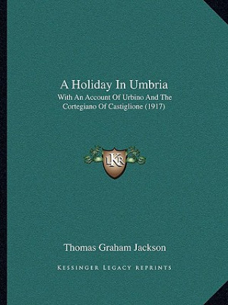 Carte A Holiday in Umbria: With an Account of Urbino and the Cortegiano of Castiglione (1917) Thomas Graham Jackson