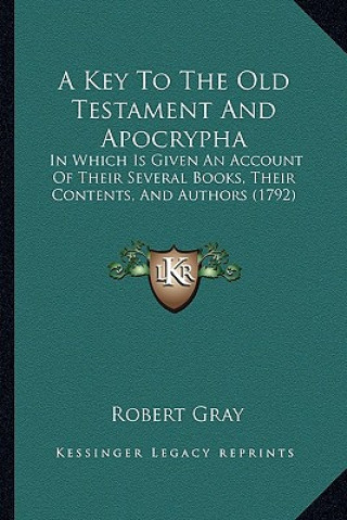 Kniha A Key to the Old Testament and Apocrypha: In Which Is Given an Account of Their Several Books, Their Contents, and Authors (1792) Robert Gray