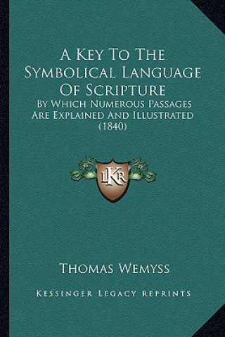 Kniha A Key to the Symbolical Language of Scripture: By Which Numerous Passages Are Explained and Illustrated (1840) Thomas Wemyss