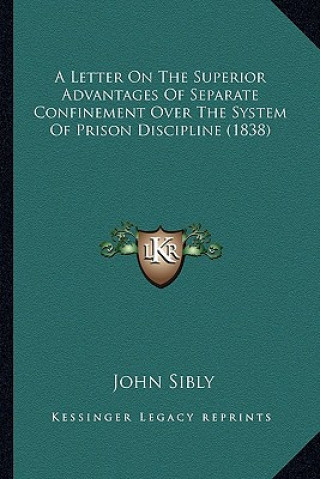 Книга A Letter on the Superior Advantages of Separate Confinement Over the System of Prison Discipline (1838) John Sibly