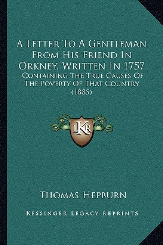 Kniha A Letter to a Gentleman from His Friend in Orkney, Written in 1757: Containing the True Causes of the Poverty of That Country (1885) Thomas Hepburn