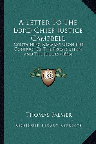 Kniha A Letter to the Lord Chief Justice Campbell: Containing Remarks Upon the Conduct of the Prosecution and the Judges (1856) Thomas Palmer