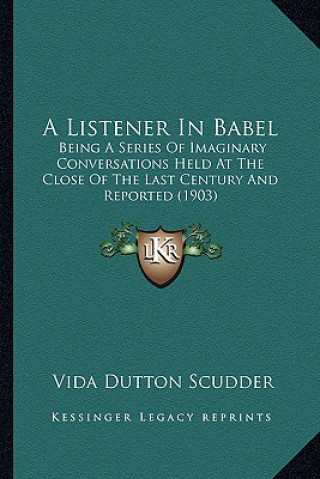 Könyv A Listener in Babel: Being a Series of Imaginary Conversations Held at the Close of the Last Century and Reported (1903) Vida Dutton Scudder