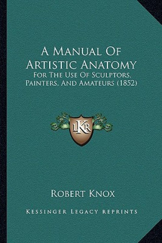 Kniha A Manual of Artistic Anatomy: For the Use of Sculptors, Painters, and Amateurs (1852) Robert Knox
