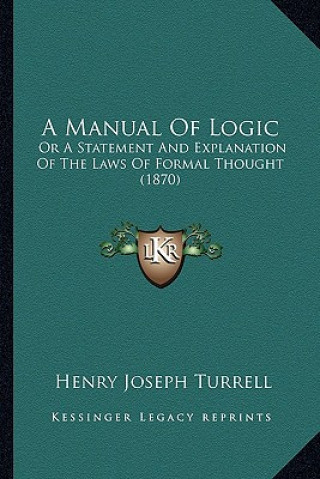 Carte A Manual of Logic: Or a Statement and Explanation of the Laws of Formal Thought (1870) Henry Joseph Turrell