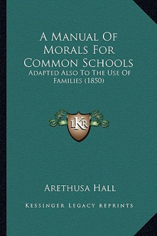 Könyv A Manual of Morals for Common Schools: Adapted Also to the Use of Families (1850) Arethusa Hall